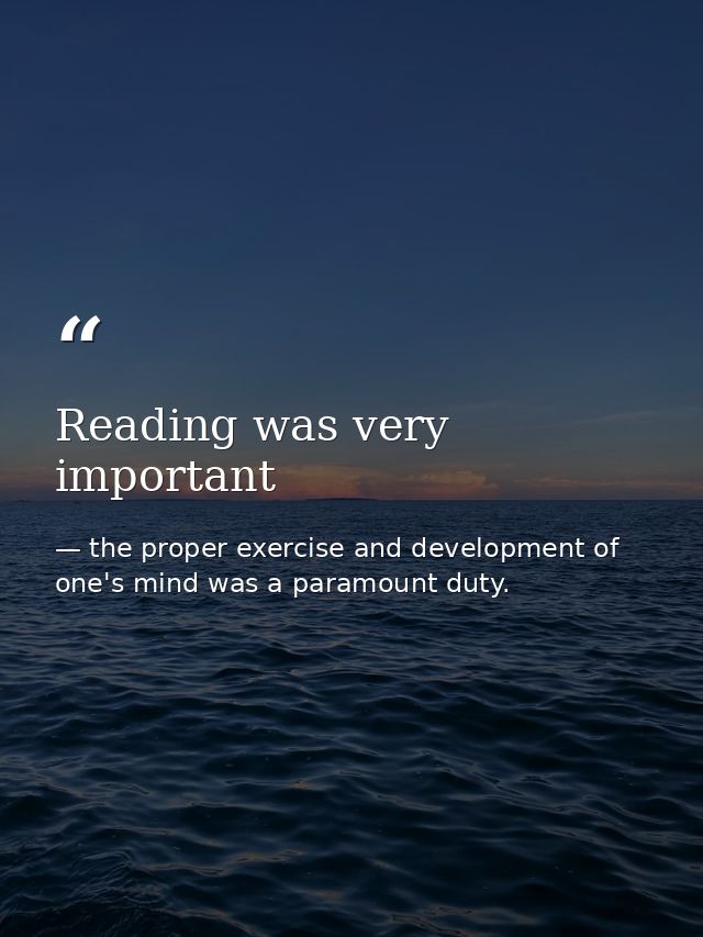 Reading was very important — the proper exercise and development of one's mind was a paramount duty.