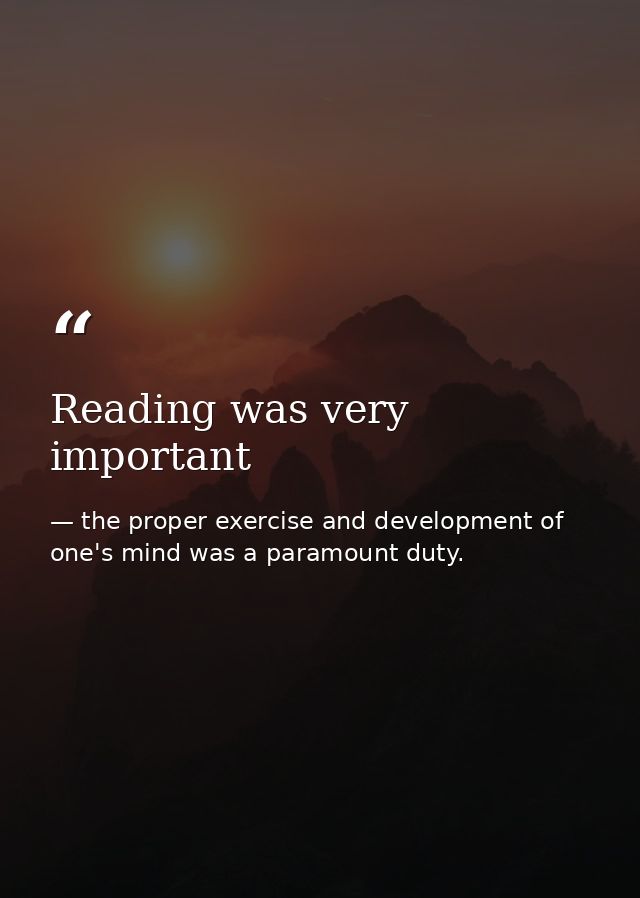 Reading was very important — the proper exercise and development of one's mind was a paramount duty.
