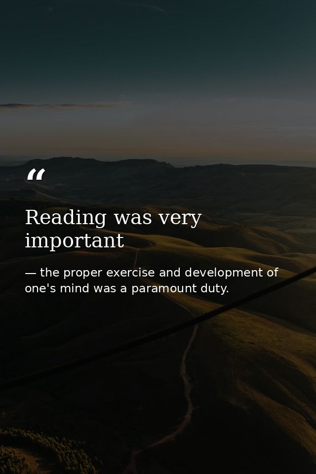 Reading was very important — the proper exercise and development of one's mind was a paramount duty.