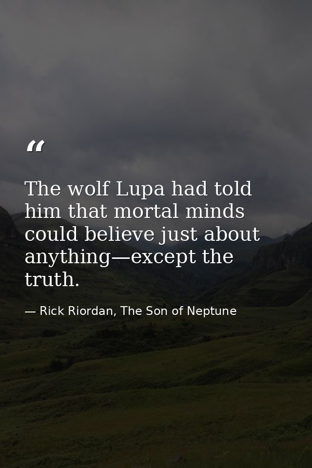 The wolf Lupa had told him that mortal minds could believe just about anything—except the truth. — Rick Riordan, The Son of Neptune