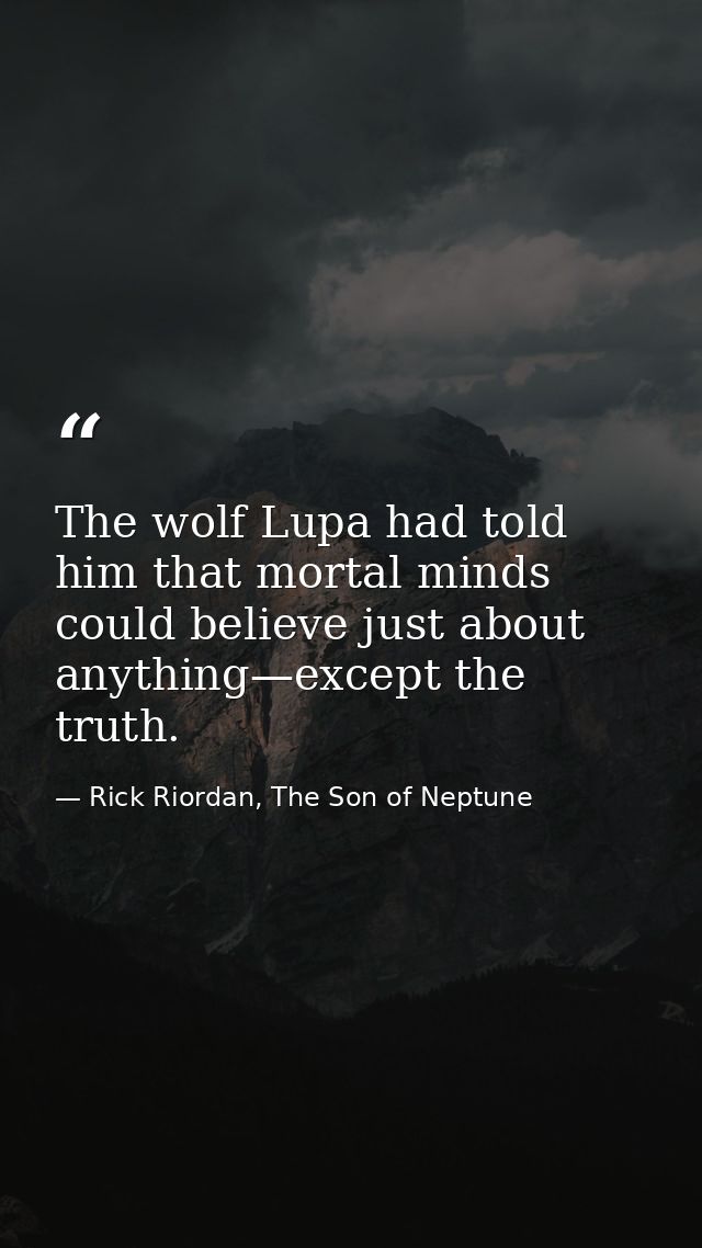 The wolf Lupa had told him that mortal minds could believe just about anything—except the truth. — Rick Riordan, The Son of Neptune