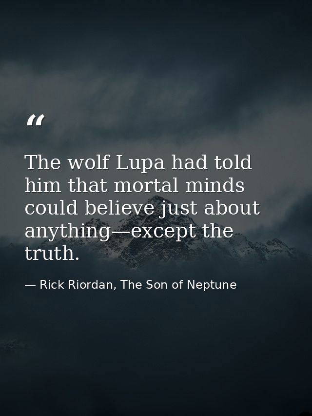The wolf Lupa had told him that mortal minds could believe just about anything—except the truth. — Rick Riordan, The Son of Neptune