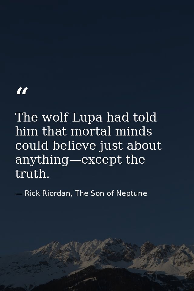 The wolf Lupa had told him that mortal minds could believe just about anything—except the truth. — Rick Riordan, The Son of Neptune