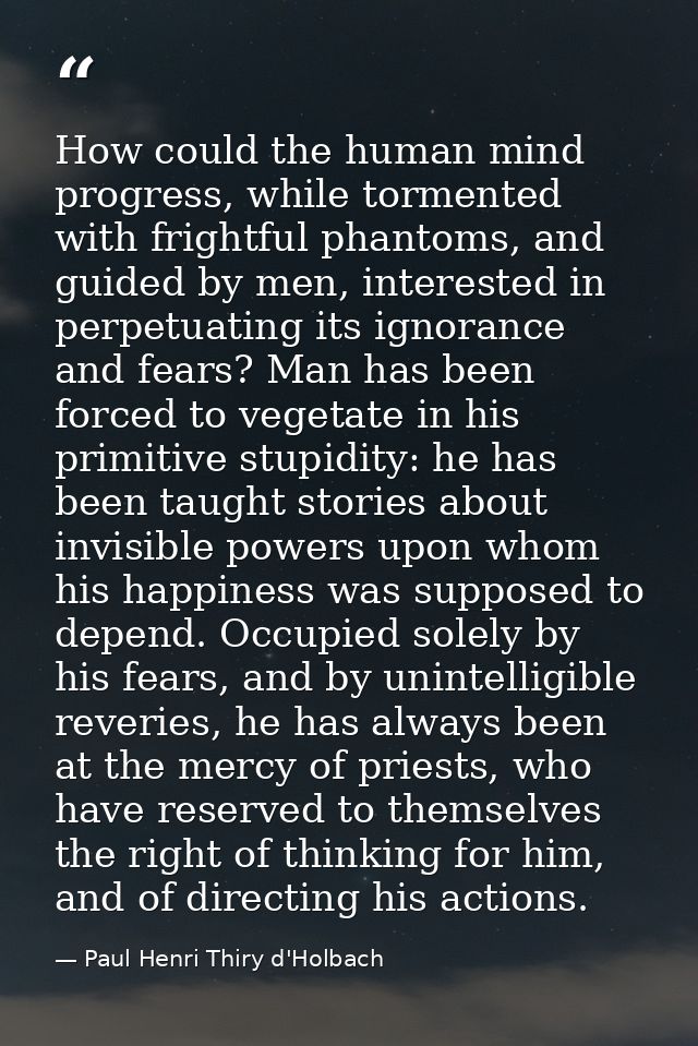 How could the human mind progress, while tormented with frightful phantoms, and guided by men, interested in perpetuatin — Paul Henri Thiry d'Holbach