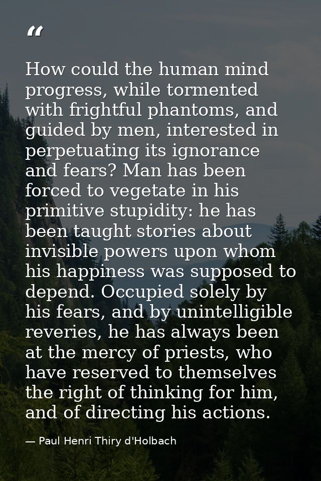 How could the human mind progress, while tormented with frightful phantoms, and guided by men, interested in perpetuatin — Paul Henri Thiry d'Holbach