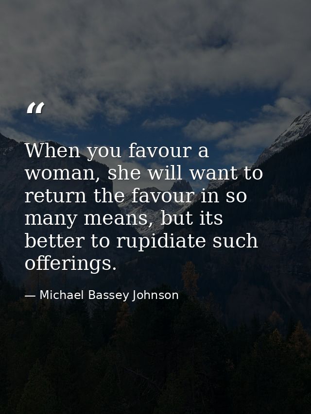 When you favour a woman, she will want to return the favour in so many means, but its better to rupidiate such offerings — Michael Bassey Johnson