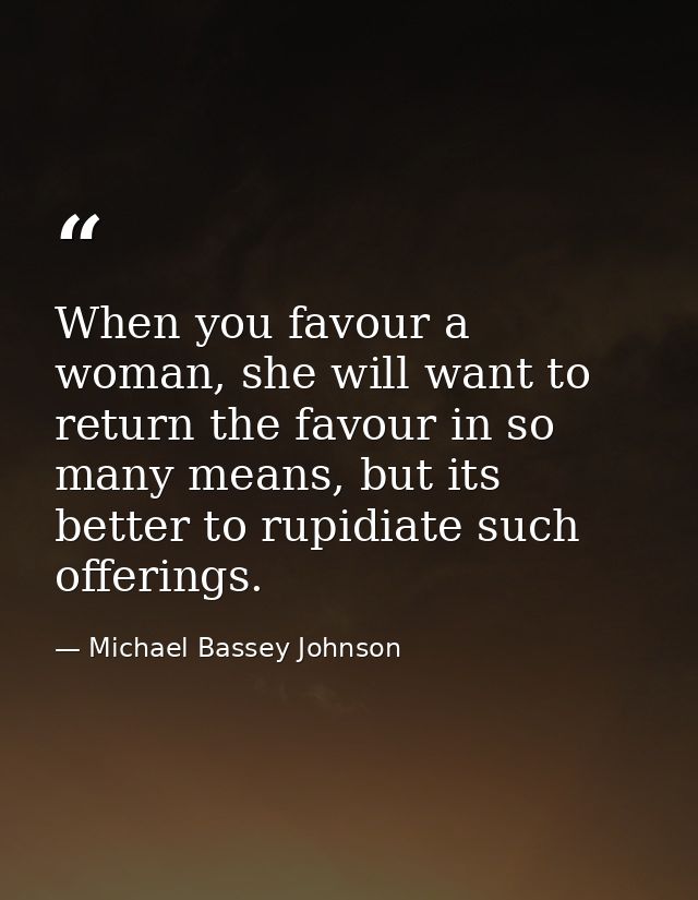 When you favour a woman, she will want to return the favour in so many means, but its better to rupidiate such offerings — Michael Bassey Johnson