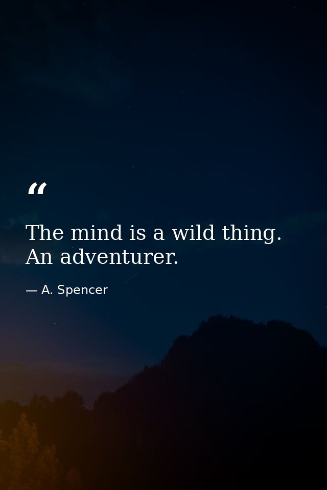 The mind is a wild thing. An adventurer. — A. Spencer