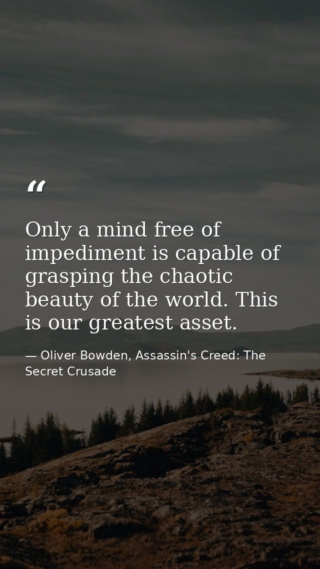 Only a mind free of impediment is capable of grasping the chaotic beauty of the world. This is our greatest asset. — Oliver Bowden, Assassin's Creed: The Secret Crusade