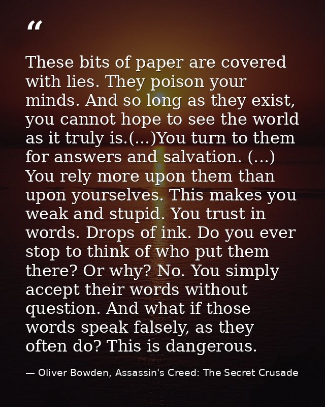 These bits of paper are covered with lies. They poison your minds. And so long as they exist, you cannot hope to see the — Oliver Bowden, Assassin's Creed: The Secret Crusade