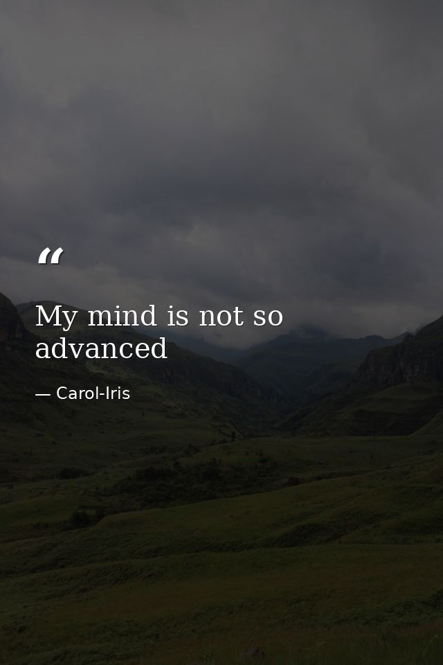 My mind is not so advanced — Carol-Iris