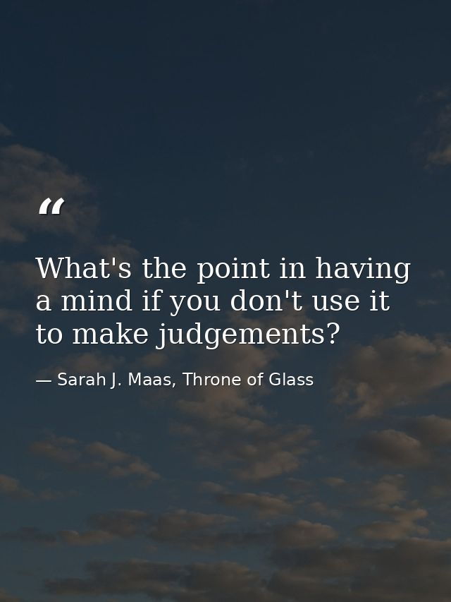 What's the point in having a mind if you don't use it to make judgements? — Sarah J. Maas, Throne of Glass