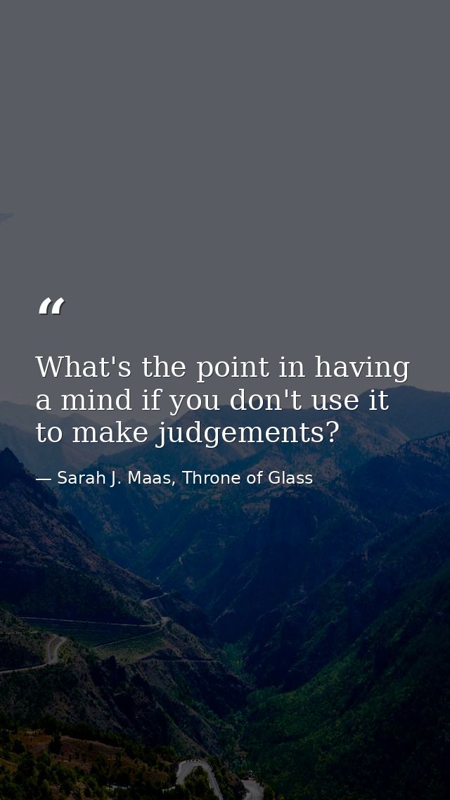 What's the point in having a mind if you don't use it to make judgements? — Sarah J. Maas, Throne of Glass