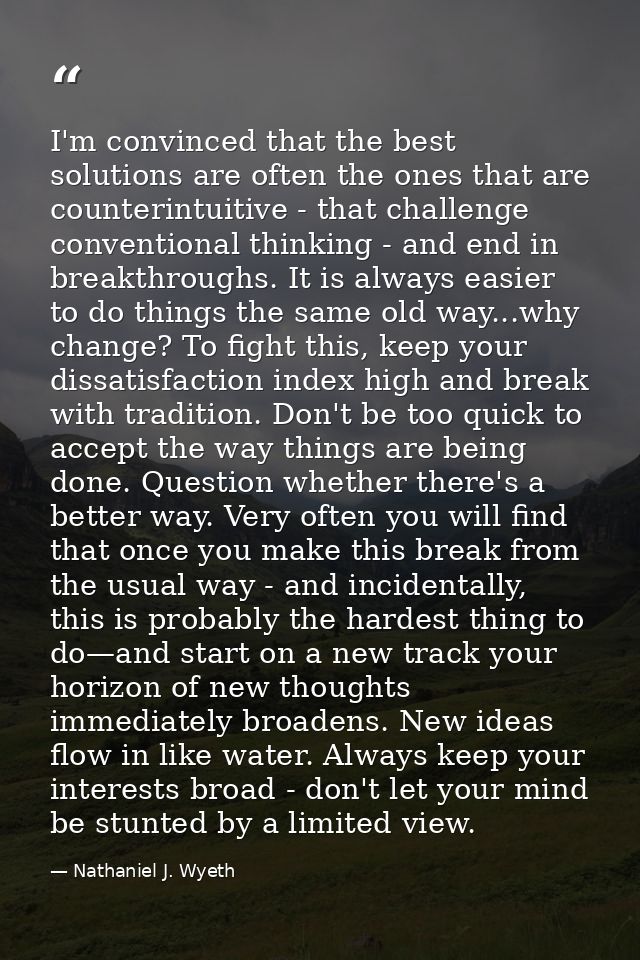 I'm convinced that the best solutions are often the ones that are counterintuitive - that challenge conventional thinkin — Nathaniel J. Wyeth