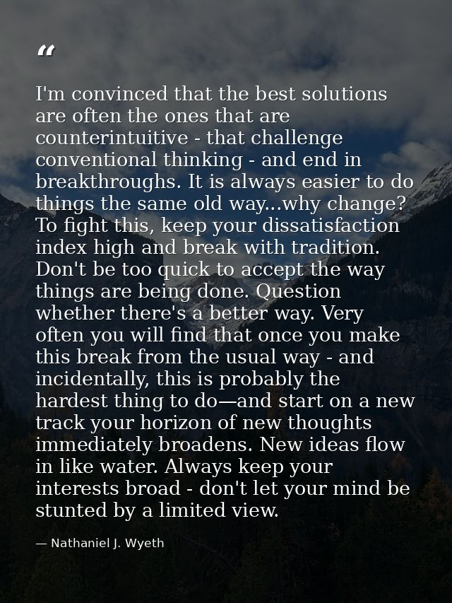 I'm convinced that the best solutions are often the ones that are counterintuitive - that challenge conventional thinkin — Nathaniel J. Wyeth