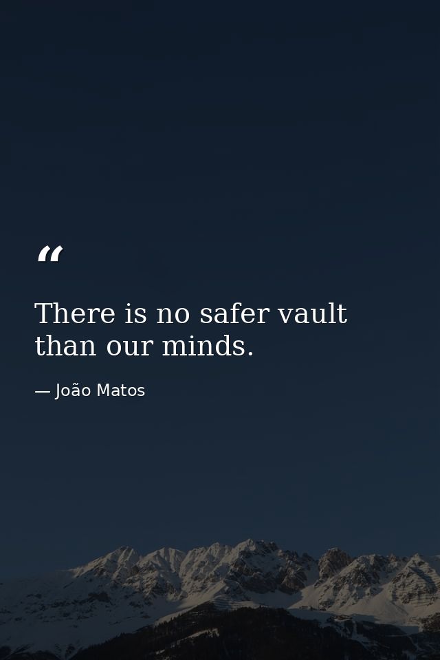 There is no safer vault than our minds. — João Matos