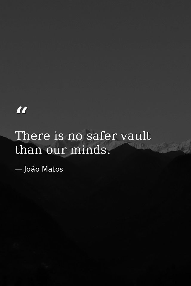 There is no safer vault than our minds. — João Matos