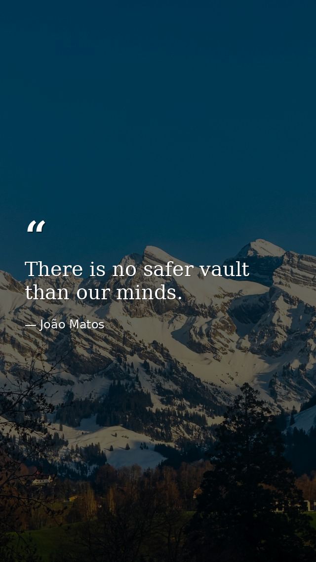 There is no safer vault than our minds. — João Matos