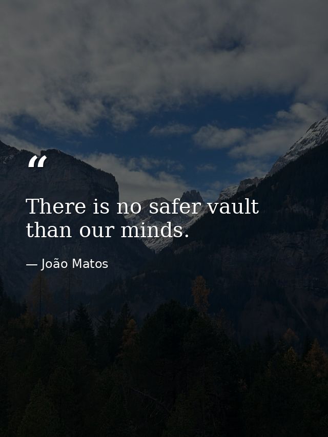 There is no safer vault than our minds. — João Matos