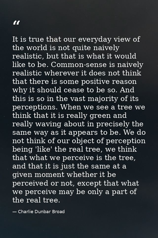 It is true that our everyday view of the world is not quite naively realistic, but that is what it would like to be. Com — Charlie Dunbar Broad