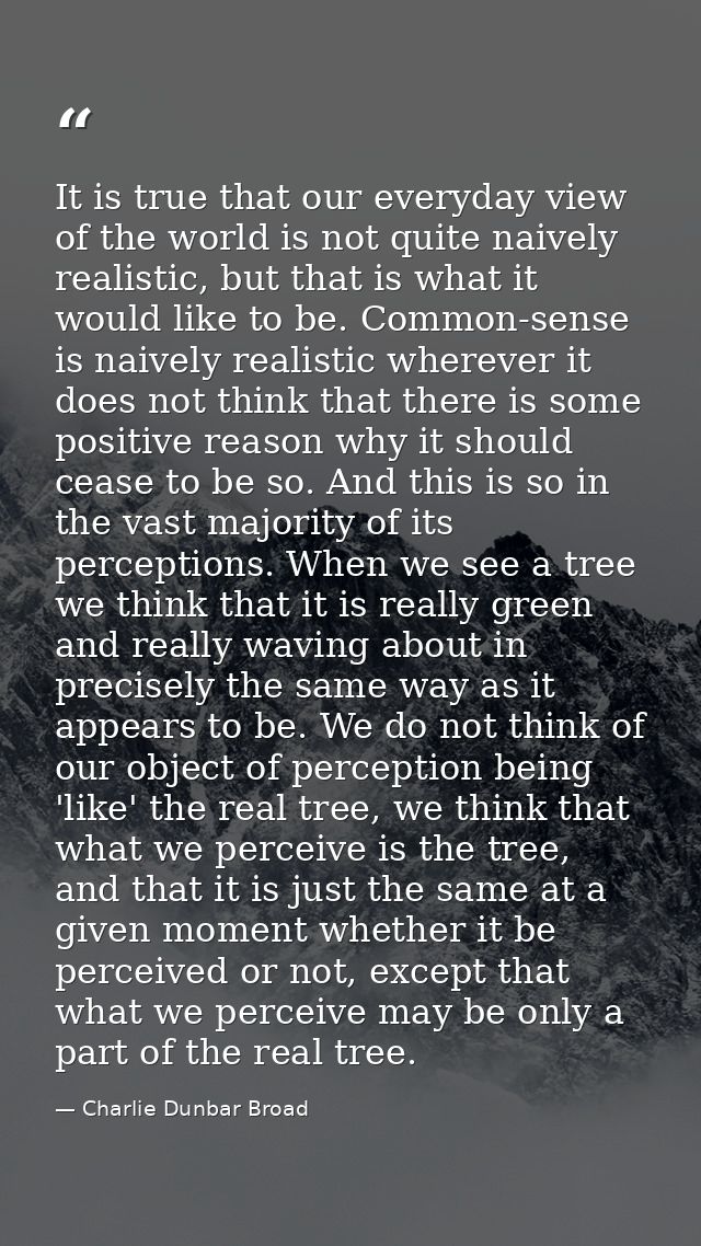 It is true that our everyday view of the world is not quite naively realistic, but that is what it would like to be. Com — Charlie Dunbar Broad