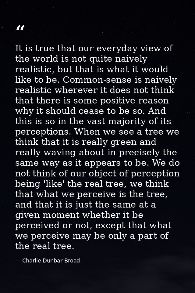 It is true that our everyday view of the world is not quite naively realistic, but that is what it would like to be. Com — Charlie Dunbar Broad