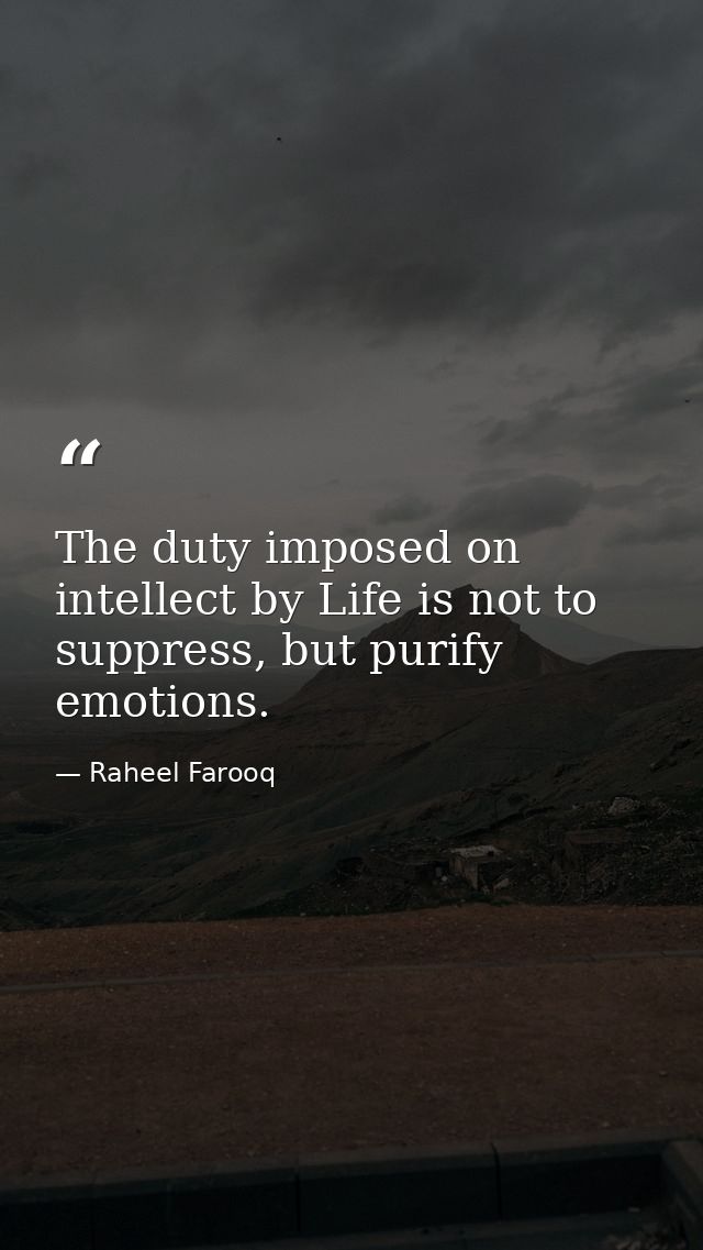 The duty imposed on intellect by Life is not to suppress, but purify emotions. — Raheel Farooq
