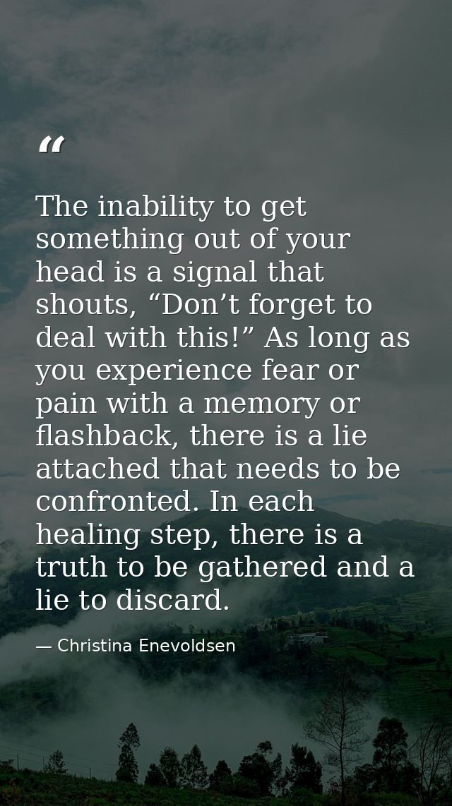 The inability to get something out of your head is a signal that shouts, “Don’t forget to deal with this!” As long as yo — Christina Enevoldsen