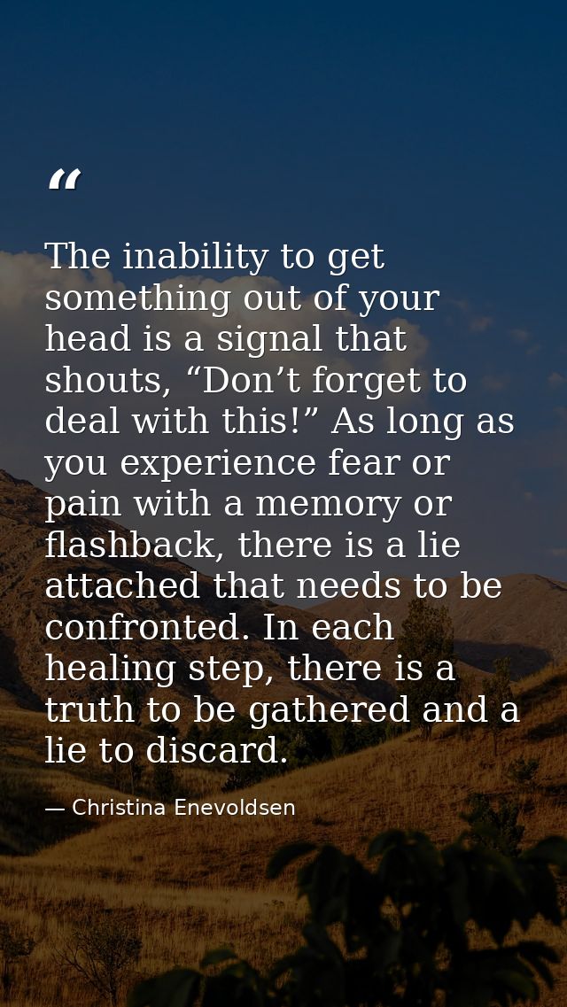 The inability to get something out of your head is a signal that shouts, “Don’t forget to deal with this!” As long as yo — Christina Enevoldsen