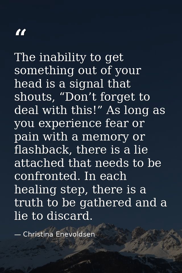 The inability to get something out of your head is a signal that shouts, “Don’t forget to deal with this!” As long as yo — Christina Enevoldsen