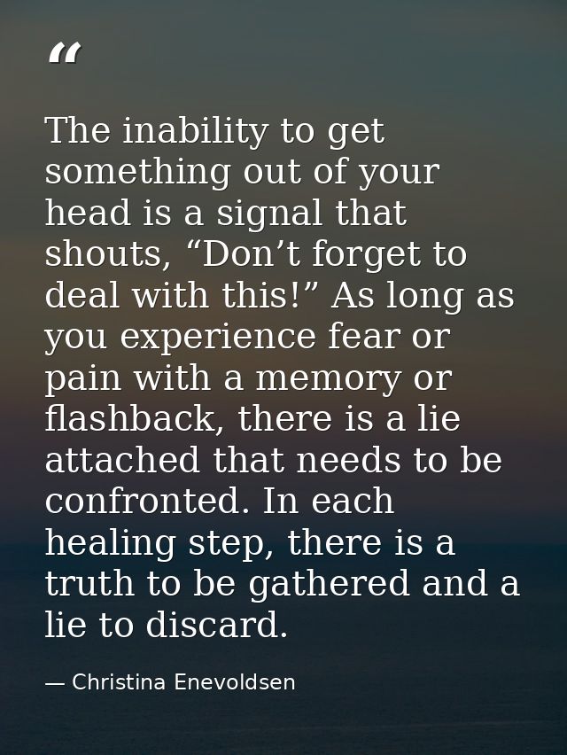 The inability to get something out of your head is a signal that shouts, “Don’t forget to deal with this!” As long as yo — Christina Enevoldsen