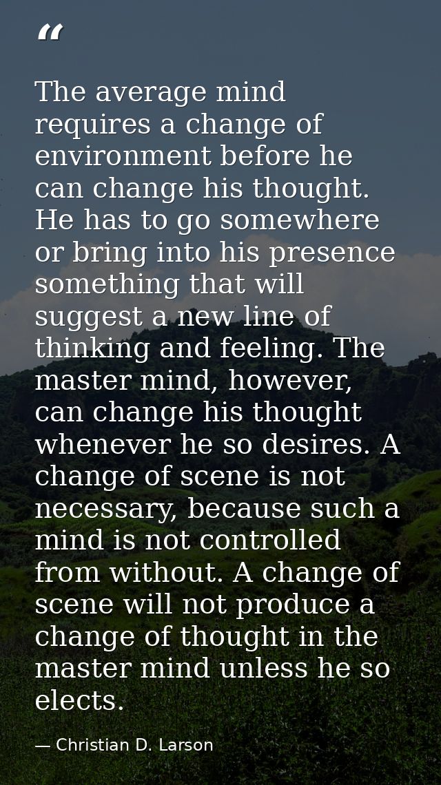 The average mind requires a change of environment before he can change his thought. He has to go somewhere or bring into — Christian D. Larson