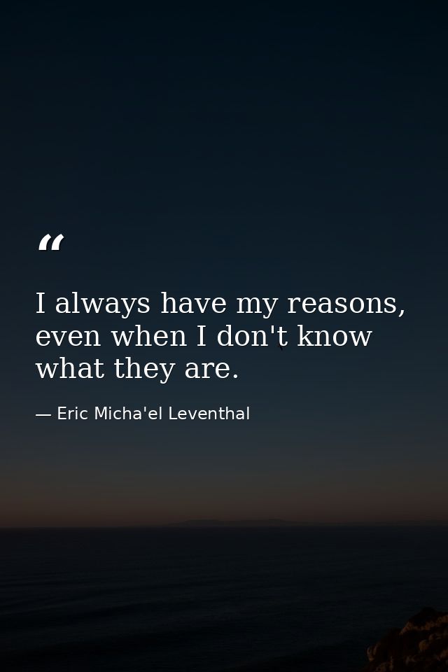 I always have my reasons, even when I don't know what they are. — Eric Micha'el Leventhal