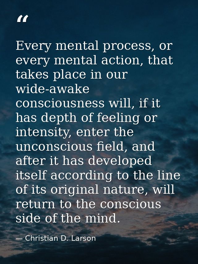 Every mental process, or every mental action, that takes place in our wide-awake consciousness will, if it has depth of  — Christian D. Larson