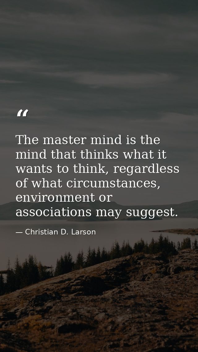 The master mind is the mind that thinks what it wants to think, regardless of what circumstances, environment or associa — Christian D. Larson