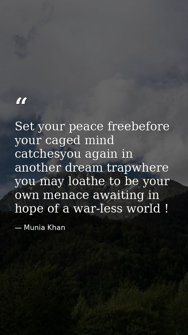 Set your peace freebefore your caged mind catchesyou again in another dream trapwhere you may loathe to be your own mena — Munia Khan