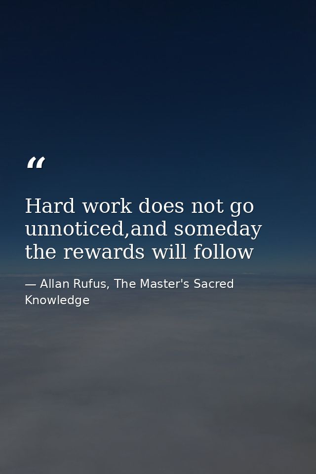 Hard work does not go unnoticed,and someday the rewards will follow — Allan Rufus, The Master's Sacred Knowledge
