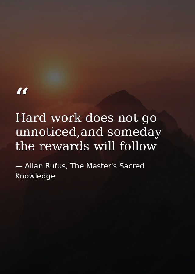 Hard work does not go unnoticed,and someday the rewards will follow — Allan Rufus, The Master's Sacred Knowledge