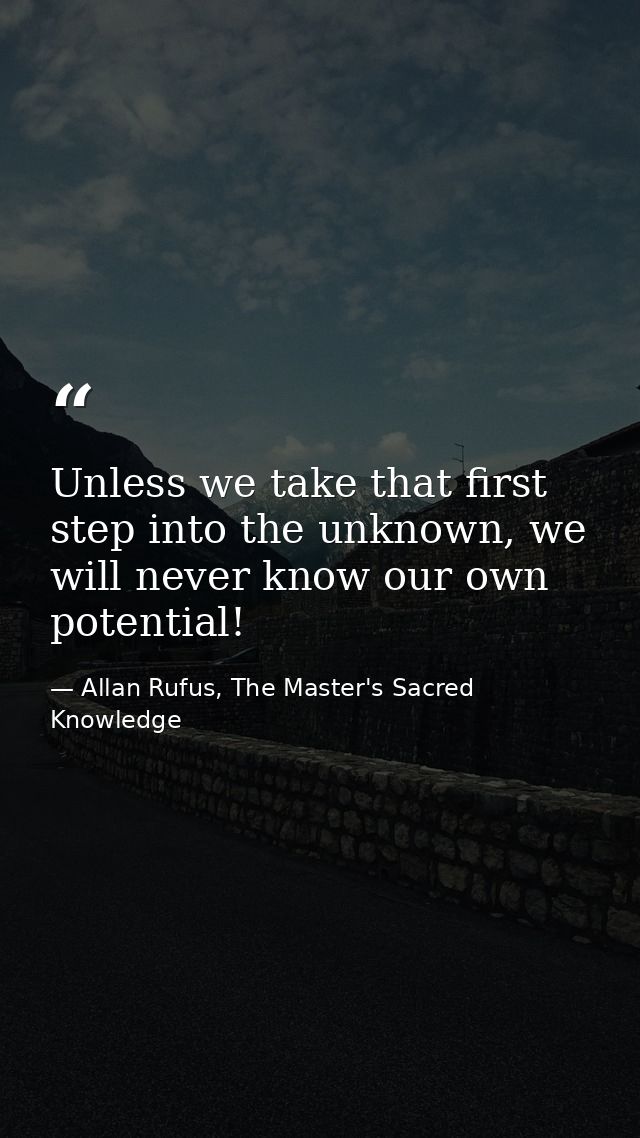 Unless we take that first step into the unknown, we will never know our own potential! — Allan Rufus, The Master's Sacred Knowledge