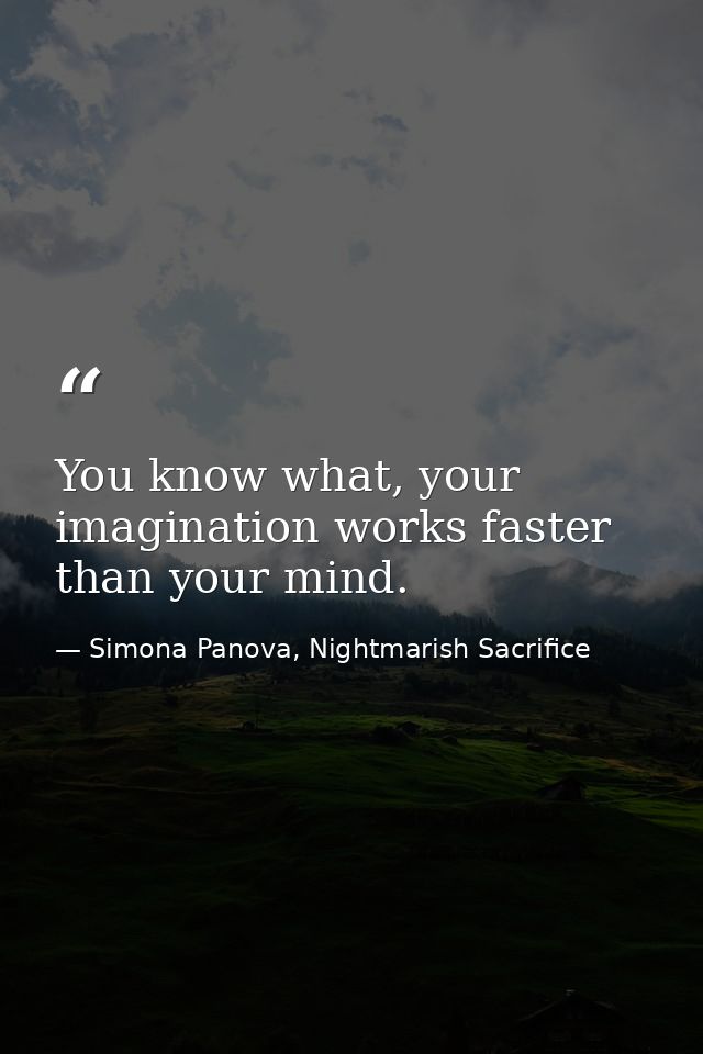 You know what, your imagination works faster than your mind. — Simona Panova, Nightmarish Sacrifice