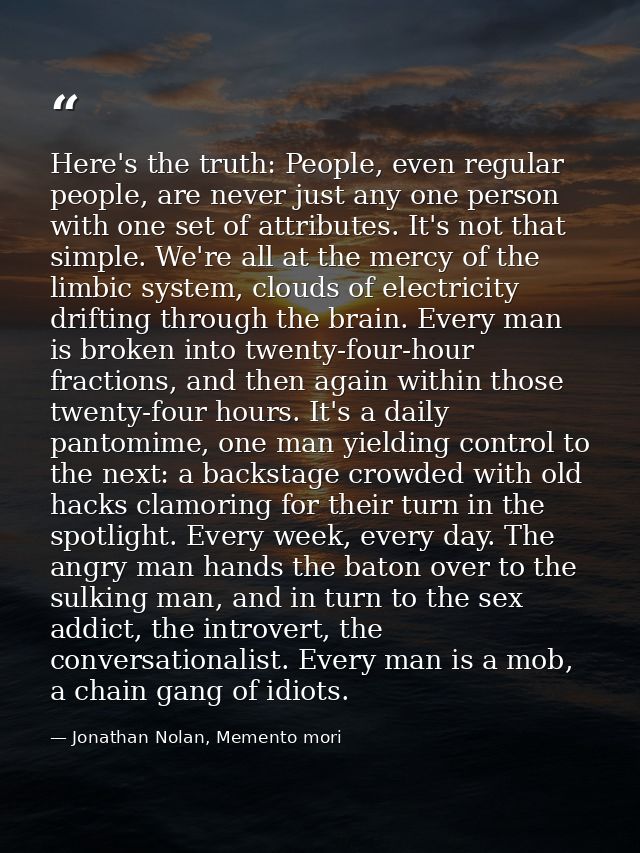 Here's the truth: People, even regular people, are never just any one person with one set of attributes. It's not that s — Jonathan Nolan, Memento mori