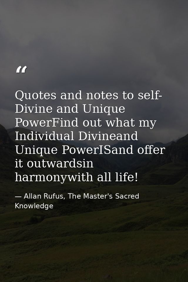 Quotes and notes to self- Divine and Unique PowerFind out what my Individual Divineand Unique PowerISand offer it outwar — Allan Rufus, The Master's Sacred Knowledge