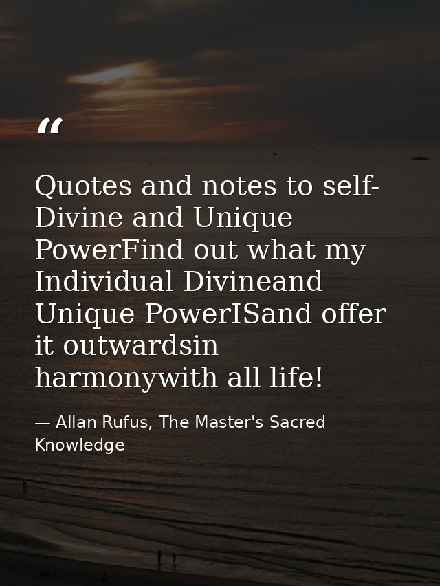 Quotes and notes to self- Divine and Unique PowerFind out what my Individual Divineand Unique PowerISand offer it outwar — Allan Rufus, The Master's Sacred Knowledge