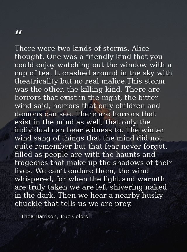 There were two kinds of storms, Alice thought. One was a friendly kind that you could enjoy watching out the window with — Thea Harrison, True Colors