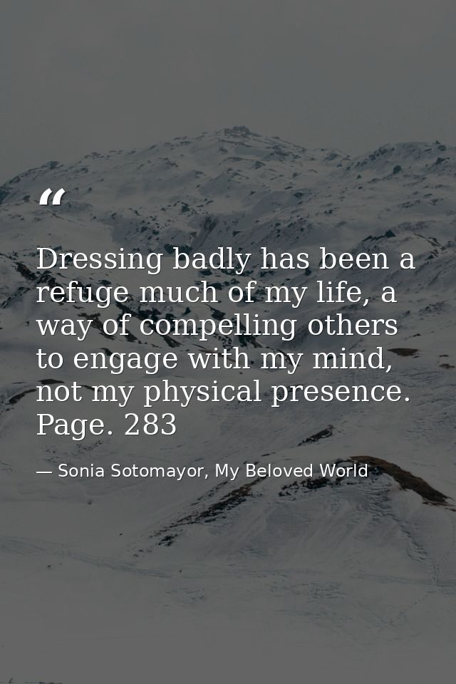 Dressing badly has been a refuge much of my life, a way of compelling others to engage with my mind, not my physical pre — Sonia Sotomayor, My Beloved World