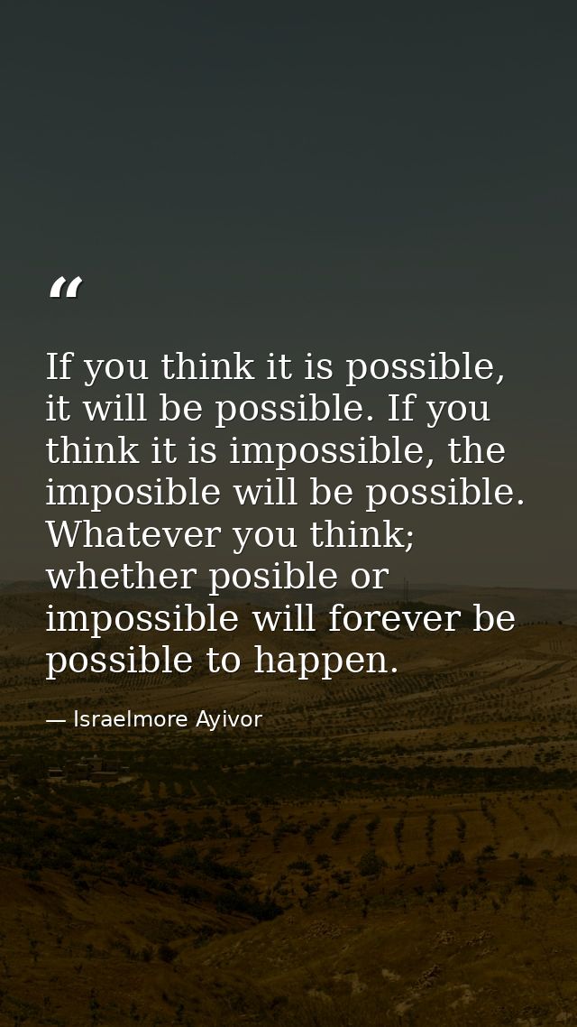 If you think it is possible, it will be possible. If you think it is impossible, the imposible will be possible. Whateve — Israelmore Ayivor