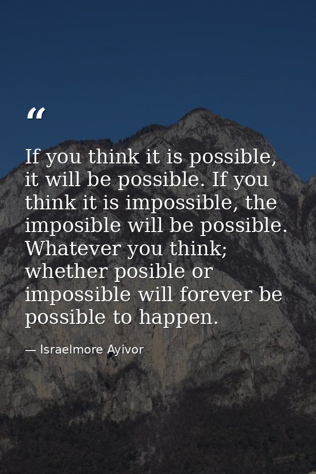 If you think it is possible, it will be possible. If you think it is impossible, the imposible will be possible. Whateve — Israelmore Ayivor