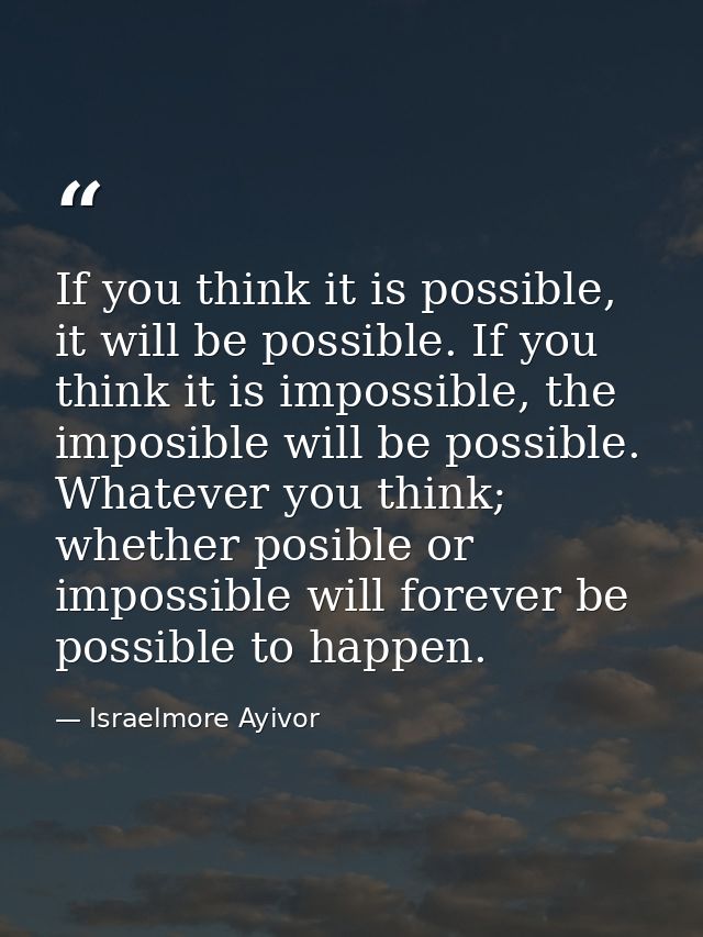 If you think it is possible, it will be possible. If you think it is impossible, the imposible will be possible. Whateve — Israelmore Ayivor