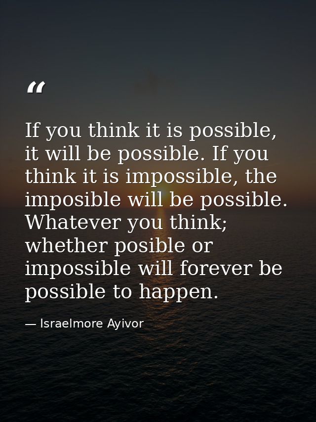 If you think it is possible, it will be possible. If you think it is impossible, the imposible will be possible. Whateve — Israelmore Ayivor