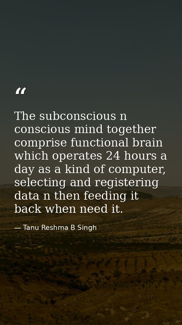 The subconscious n conscious mind together comprise functional brain which operates 24 hours a day as a kind of computer — Tanu Reshma B Singh